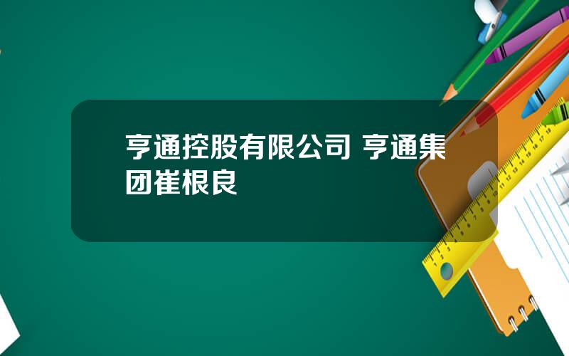 亨通控股有限公司 亨通集团崔根良
